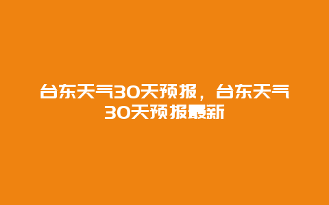 臺東天氣30天預報，臺東天氣30天預報最新