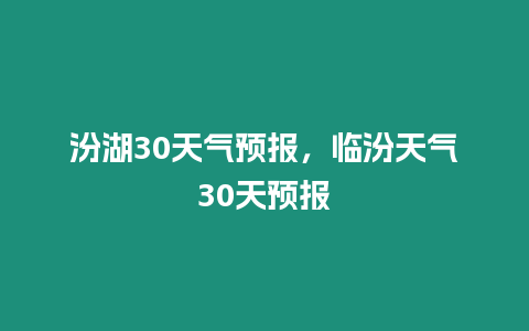 汾湖30天氣預報，臨汾天氣30天預報