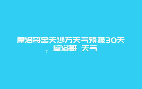 摩洛哥舍夫沙萬天氣預報30天，摩洛哥 天氣