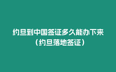 約旦到中國簽證多久能辦下來（約旦落地簽證）