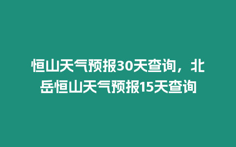 恒山天氣預(yù)報(bào)30天查詢，北岳恒山天氣預(yù)報(bào)15天查詢