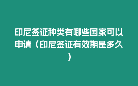 印尼簽證種類有哪些國家可以申請（印尼簽證有效期是多久）