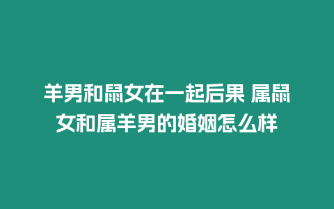 羊男和鼠女在一起后果 屬鼠女和屬羊男的婚姻怎么樣