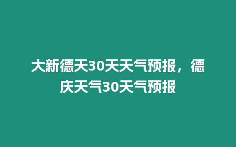 大新德天30天天氣預報，德慶天氣30天氣預報