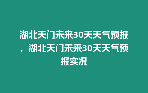 湖北天門未來30天天氣預(yù)報，湖北天門未來30天天氣預(yù)報實(shí)況