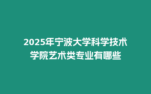 2025年寧波大學(xué)科學(xué)技術(shù)學(xué)院藝術(shù)類專業(yè)有哪些