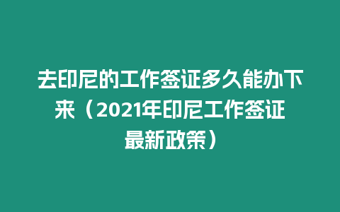 去印尼的工作簽證多久能辦下來(lái)（2021年印尼工作簽證最新政策）