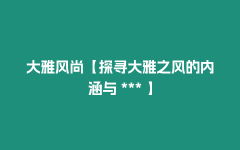 大雅風尚【探尋大雅之風的內(nèi)涵與 *** 】