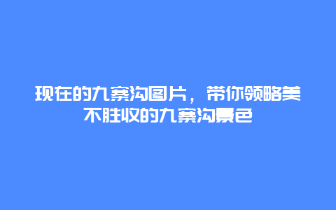 現在的九寨溝圖片，帶你領略美不勝收的九寨溝景色