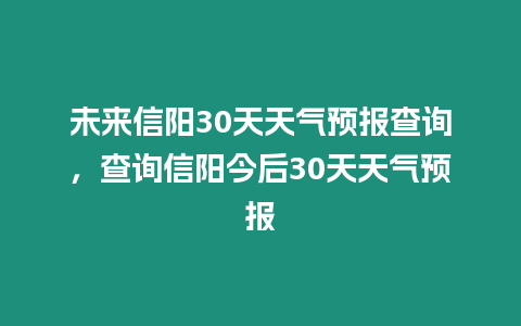 未來信陽30天天氣預報查詢，查詢信陽今后30天天氣預報