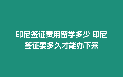 印尼簽證費(fèi)用留學(xué)多少 印尼簽證要多久才能辦下來