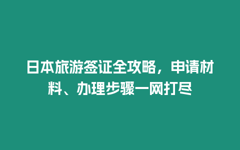 日本旅游簽證全攻略，申請(qǐng)材料、辦理步驟一網(wǎng)打盡