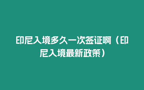 印尼入境多久一次簽證?。ㄓ∧崛刖匙钚抡撸? title=