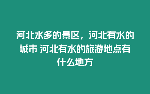 河北水多的景區，河北有水的城市 河北有水的旅游地點有什么地方