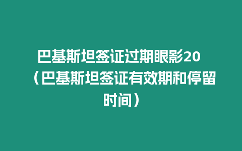 巴基斯坦簽證過期眼影20 （巴基斯坦簽證有效期和停留時間）