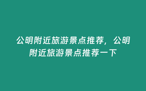 公明附近旅游景點推薦，公明附近旅游景點推薦一下