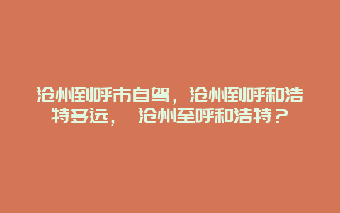 滄州到呼市自駕，滄州到呼和浩特多遠， 滄州至呼和浩特？