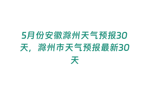 5月份安徽滁州天氣預報30天，滁州市天氣預報最新30天