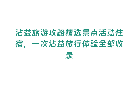 沾益旅游攻略精選景點活動住宿，一次沾益旅行體驗全部收錄