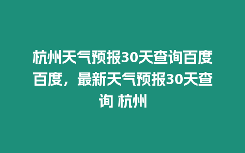 杭州天氣預報30天查詢百度百度，最新天氣預報30天查詢 杭州