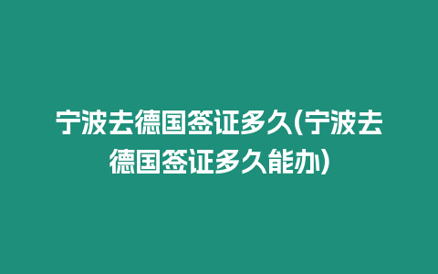 寧波去德國簽證多久(寧波去德國簽證多久能辦)