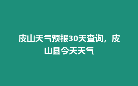 皮山天氣預(yù)報(bào)30天查詢，皮山縣今天天氣