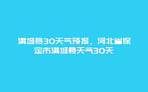 滿城縣30天氣預報，河北省保定市滿城縣天氣30天