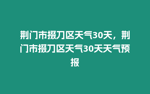 荊門市掇刀區天氣30天，荊門市掇刀區天氣30天天氣預報