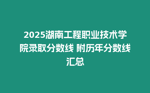 2025湖南工程職業技術學院錄取分數線 附歷年分數線匯總