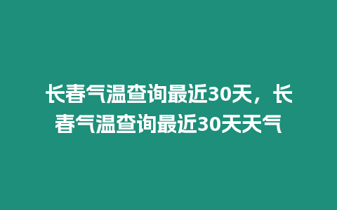 長春氣溫查詢最近30天，長春氣溫查詢最近30天天氣