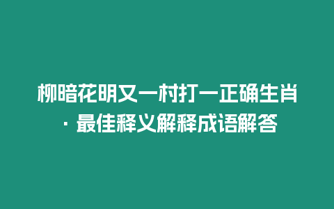 柳暗花明又一村打一正確生肖·最佳釋義解釋成語解答