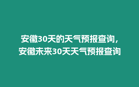 安徽30天的天氣預(yù)報查詢，安徽未來30天天氣預(yù)報查詢