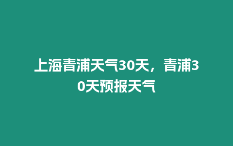 上海青浦天氣30天，青浦30天預(yù)報天氣