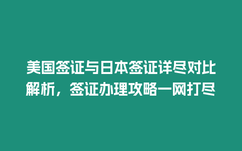 美國簽證與日本簽證詳盡對比解析，簽證辦理攻略一網打盡