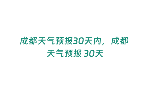 成都天氣預報30天內，成都 天氣預報 30天