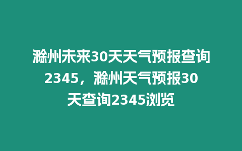 滁州未來30天天氣預報查詢2345，滁州天氣預報30天查詢2345瀏覽