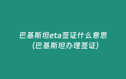 巴基斯坦eta簽證什么意思（巴基斯坦辦理簽證）