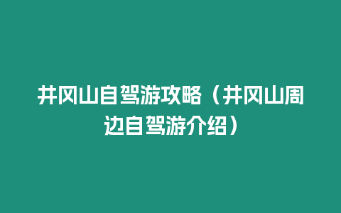 井岡山自駕游攻略（井岡山周邊自駕游介紹）