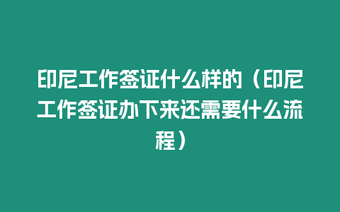 印尼工作簽證什么樣的（印尼工作簽證辦下來(lái)還需要什么流程）