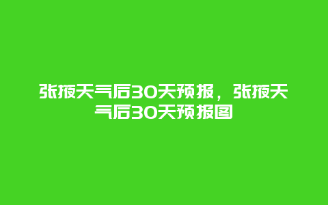 張掖天氣后30天預報，張掖天氣后30天預報圖