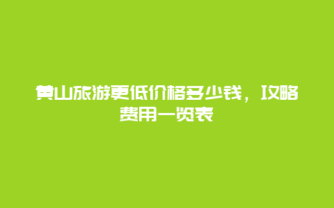 黃山旅游更低價格多少錢，攻略費用一覽表