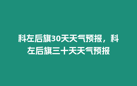 科左后旗30天天氣預報，科左后旗三十天天氣預報