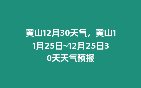 黃山12月30天氣，黃山11月25日~12月25日30天天氣預報