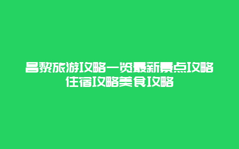 昌黎旅游攻略一覽最新景點(diǎn)攻略住宿攻略美食攻略