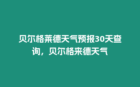 貝爾格萊德天氣預(yù)報(bào)30天查詢，貝爾格來德天氣