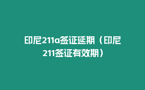 印尼211a簽證延期（印尼211簽證有效期）