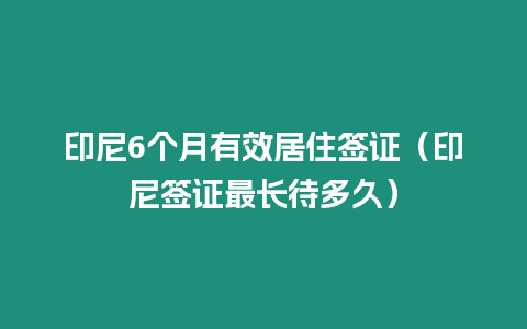 印尼6個(gè)月有效居住簽證（印尼簽證最長待多久）