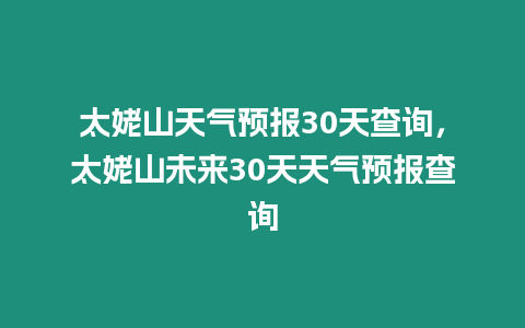 太姥山天氣預(yù)報(bào)30天查詢，太姥山未來30天天氣預(yù)報(bào)查詢