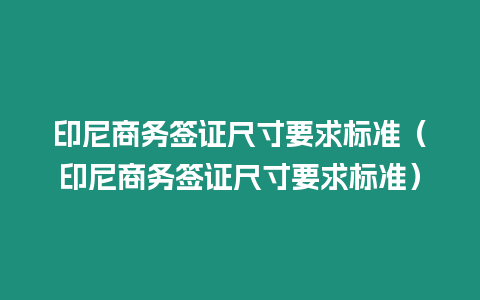 印尼商務簽證尺寸要求標準（印尼商務簽證尺寸要求標準）