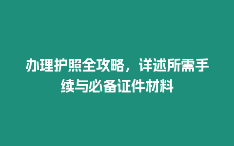 辦理護照全攻略，詳述所需手續(xù)與必備證件材料